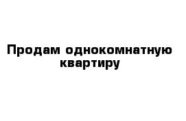 Продам однокомнатную квартиру 